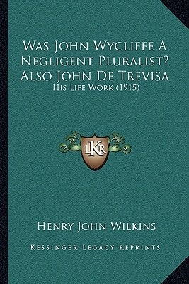 Was John Wycliffe A Negligent Pluralist? Also John De Trevisa: His Life Work (1915)