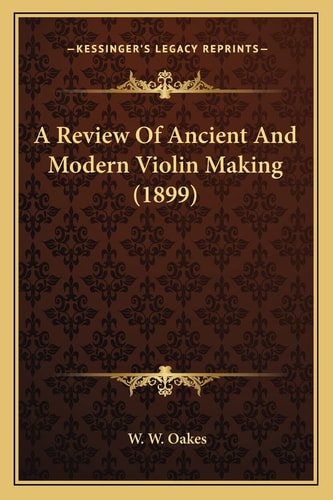 A Review Of Ancient And Modern Violin Making (1899)