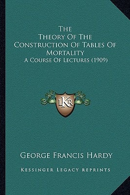 The Theory Of The Construction Of Tables Of Mortality: A Course Of Lectures (1909)