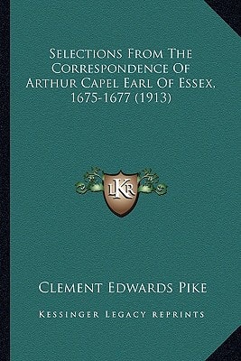 Selections From The Correspondence Of Arthur Capel Earl Of Essex, 1675-1677 (1913)