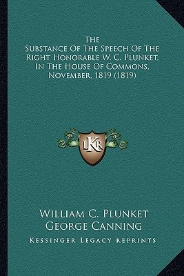 The Substance Of The Speech Of The Right Honorable W. C. Plunket, In The House Of Commons, November, 1819 (1819)