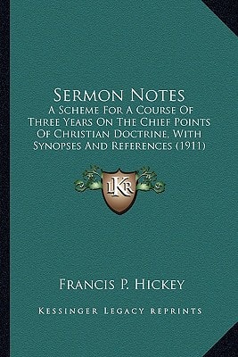 Sermon Notes: A Scheme For A Course Of Three Years On The Chief Points Of Christian Doctrine, With Synopses And References (1911)