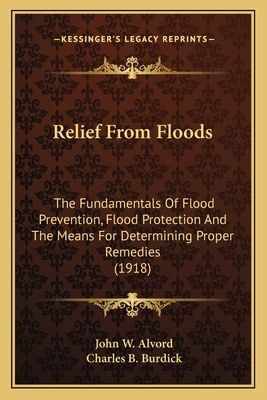 Relief From Floods: The Fundamentals Of Flood Prevention, Flood Protection And The Means For Determining Proper Remedies (1918)