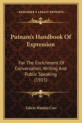 Putnam's Handbook Of Expression: For The Enrichment Of Conversation, Writing And Public Speaking (1915)