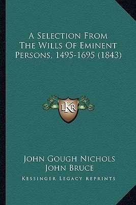 A Selection From The Wills Of Eminent Persons, 1495-1695 (1843)