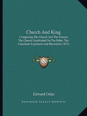 Church And King: Comprising The Church And The Dissent; The Church Established On The Bible; The Catechism Explained And Illustrated (1837)