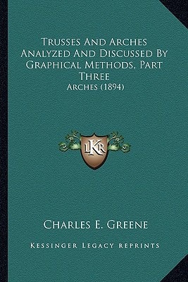 Trusses And Arches Analyzed And Discussed By Graphical Methods, Part Three: Arches (1894)