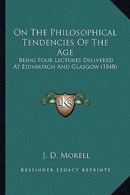 On The Philosophical Tendencies Of The Age: Being Four Lectures Delivered At Edinburgh And Glasgow (1848)