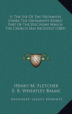 Is The Use Of The Vestments Under The Ornaments Rubric Part Of The Discipline Which The Church Has Received? (1883)