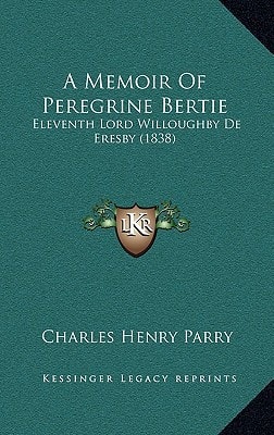 A Memoir Of Peregrine Bertie: Eleventh Lord Willoughby De Eresby (1838)