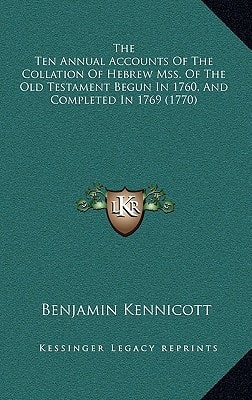 The Ten Annual Accounts Of The Collation Of Hebrew Mss. Of The Old Testament Begun In 1760, And Completed In 1769 (1770)