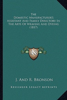 The Domestic Manufacturer's Assistant And Family Directory In The Arts Of Weaving And Dyeing (1817)