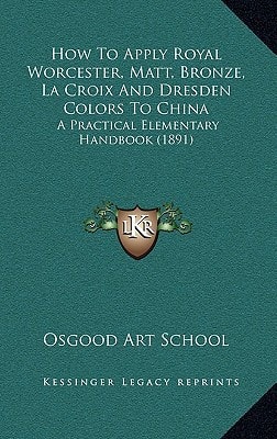 How To Apply Royal Worcester, Matt, Bronze, La Croix And Dresden Colors To China: A Practical Elementary Handbook (1891)