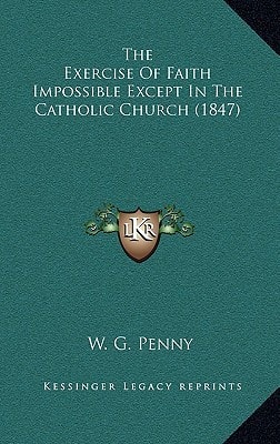 The Exercise Of Faith Impossible Except In The Catholic Church (1847)