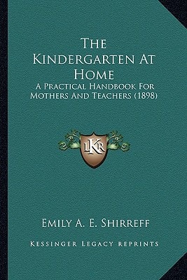 The Kindergarten At Home: A Practical Handbook For Mothers And Teachers (1898)