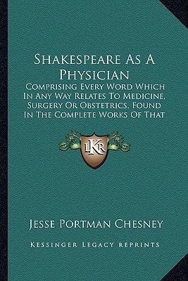Shakespeare As A Physician: Comprising Every Word Which In Any Way Relates To Medicine, Surgery Or Obstetrics, Found In The Complete Works Of That Writer (1884)