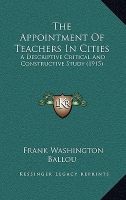 The Appointment Of Teachers In Cities: A Descriptive Critical And Constructive Study (1915)