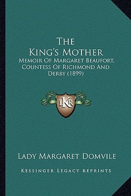 The King's Mother: Memoir Of Margaret Beaufort, Countess Of Richmond And Derby (1899)