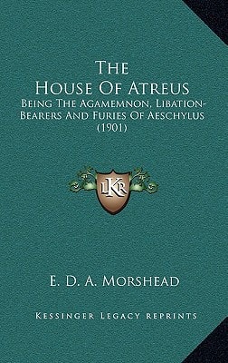 The House Of Atreus: Being The Agamemnon, Libation-Bearers And Furies Of Aeschylus (1901)