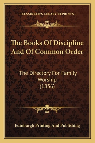 The Books Of Discipline And Of Common Order: The Directory For Family Worship (1836)
