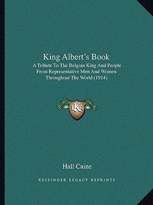 King Albert's Book: A Tribute To The Belgian King And People From Representative Men And Women Throughout The World (1914)