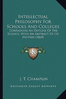 Intellectual Philosophy For Schools And Colleges: Containing An Outline Of The Science, With An Abstract Of Its History (1860)