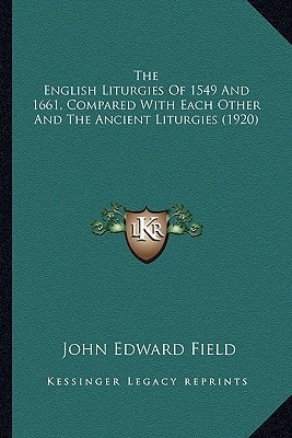 The English Liturgies Of 1549 And 1661, Compared With Each Other And The Ancient Liturgies (1920)