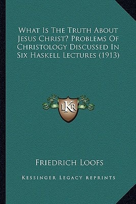 What Is The Truth About Jesus Christ? Problems Of Christology Discussed In Six Haskell Lectures (1913)