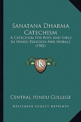 Sanatana Dharma Catechism: A Catechism For Boys And Girls In Hindu Religion And Morals (1902)