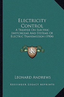 Electricity Control: A Treatise On Electric Switchgear And Systems Of Electric Transmission (1904)