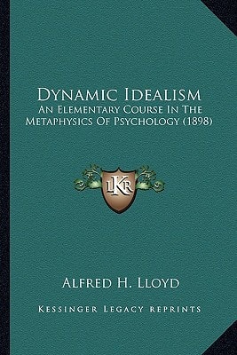 Dynamic Idealism: An Elementary Course In The Metaphysics Of Psychology (1898)