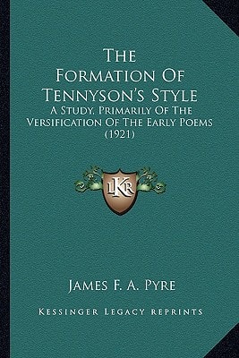 The Formation Of Tennyson's Style: A Study, Primarily Of The Versification Of The Early Poems (1921)