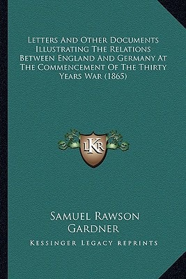 Letters And Other Documents Illustrating The Relations Between England And Germany At The Commencement Of The Thirty Years War (1865)