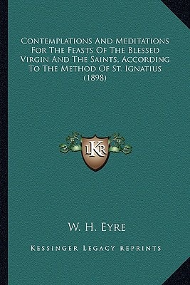 Contemplations And Meditations For The Feasts Of The Blessed Virgin And The Saints, According To The Method Of St. Ignatius (1898)