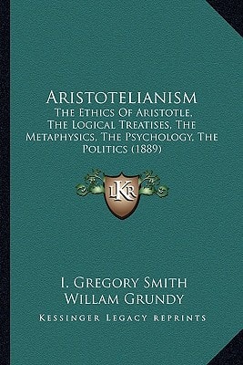 Aristotelianism: The Ethics Of Aristotle, The Logical Treatises, The Metaphysics, The Psychology, The Politics (1889)