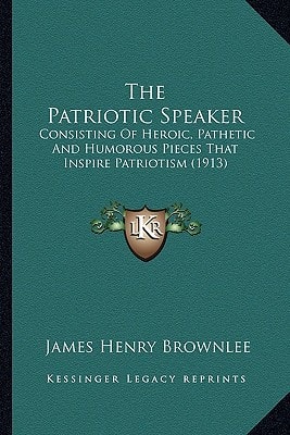 The Patriotic Speaker: Consisting Of Heroic, Pathetic And Humorous Pieces That Inspire Patriotism (1913)