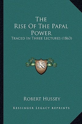 The Rise Of The Papal Power: Traced In Three Lectures (1863)