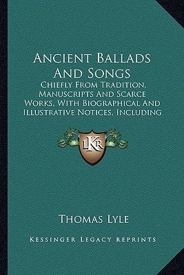 Ancient Ballads And Songs: Chiefly From Tradition, Manuscripts And Scarce Works, With Biographical And Illustrative Notices, Including Original Poetry (1827)