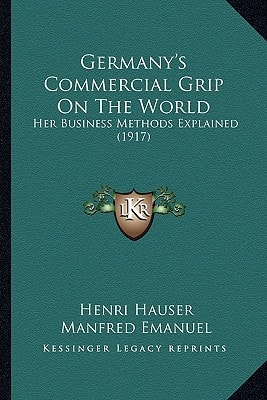 Germany's Commercial Grip On The World: Her Business Methods Explained (1917)