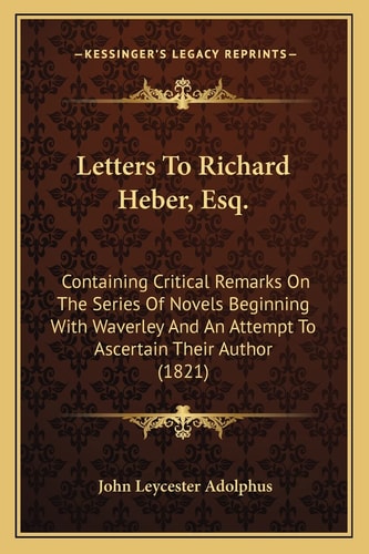 Letters To Richard Heber, Esq.: Containing Critical Remarks On The Series Of Novels Beginning With Waverley And An Attempt To Ascertain Their Author (1821)