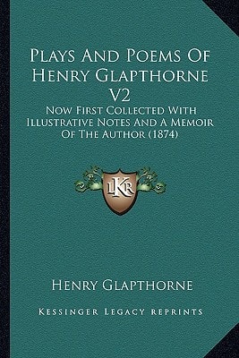 Plays And Poems Of Henry Glapthorne V2: Now First Collected With Illustrative Notes And A Memoir Of The Author (1874)