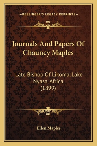 Journals And Papers Of Chauncy Maples: Late Bishop Of Likoma, Lake Nyasa, Africa (1899)