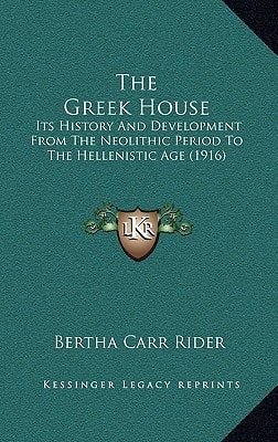 The Greek House: Its History And Development From The Neolithic Period To The Hellenistic Age (1916)
