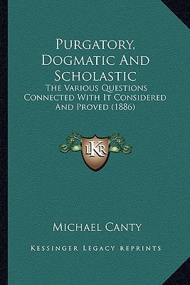 Purgatory, Dogmatic And Scholastic: The Various Questions Connected With It Considered And Proved (1886)
