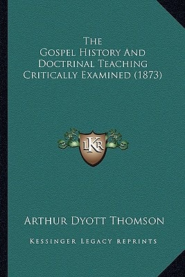 The Gospel History And Doctrinal Teaching Critically Examined (1873)