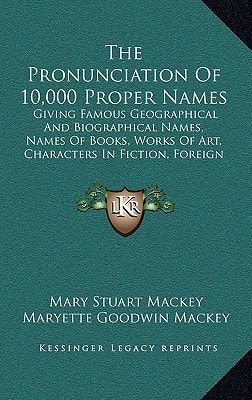 The Pronunciation Of 10,000 Proper Names: Giving Famous Geographical And Biographical Names, Names Of Books, Works Of Art, Characters In Fiction, Foreign Titles, Etc. (1909)