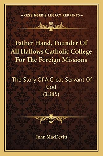 Father Hand, Founder Of All Hallows Catholic College For The Foreign Missions: The Story Of A Great Servant Of God (1885)