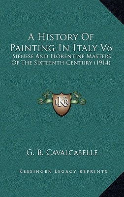 A History Of Painting In Italy V6: Sienese And Florentine Masters Of The Sixteenth Century (1914)