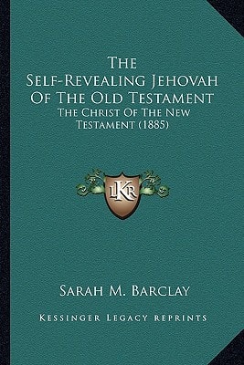 The Self-Revealing Jehovah Of The Old Testament: The Christ Of The New Testament (1885)