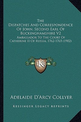 The Dispatches And Correspondence Of John, Second Earl Of Buckinghamshire V2: Ambassador To The Court Of Catherine II Of Russia, 1762-1765 (1902)